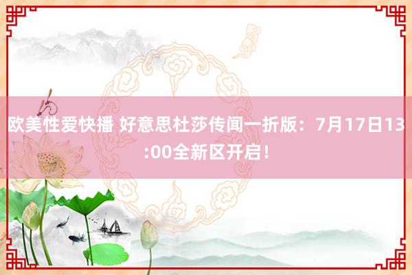 欧美性爱快播 好意思杜莎传闻一折版：7月17日13:00全新区开启！