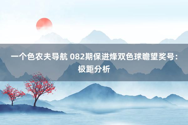 一个色农夫导航 082期保进烽双色球瞻望奖号：极距分析