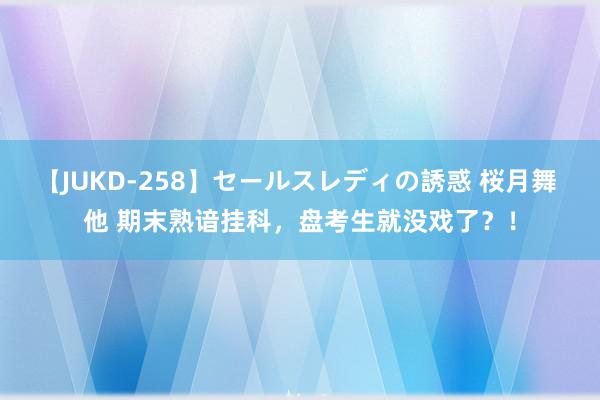 【JUKD-258】セールスレディの誘惑 桜月舞 他 期末熟谙挂科，盘考生就没戏了？！