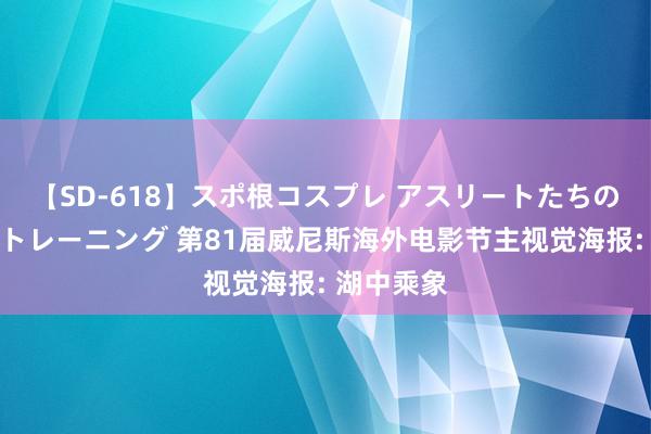 【SD-618】スポ根コスプレ アスリートたちの濡れ濡れトレーニング 第81届威尼斯海外电影节主视觉海报: 湖中乘象