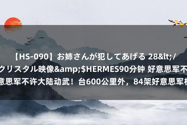 【HS-090】お姉さんが犯してあげる 28</a>2004-10-01クリスタル映像&$HERMES90分钟 好意思军不许大陆动武！台600公里外，84架好意思军机待命，普京发出申饬