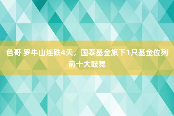 色哥 罗牛山连跌4天，国泰基金旗下1只基金位列前十大鼓舞