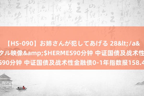 【HS-090】お姉さんが犯してあげる 28</a>2004-10-01クリスタル映像&$HERMES90分钟 中证国债及战术性金融债0-1年指数报158.40点