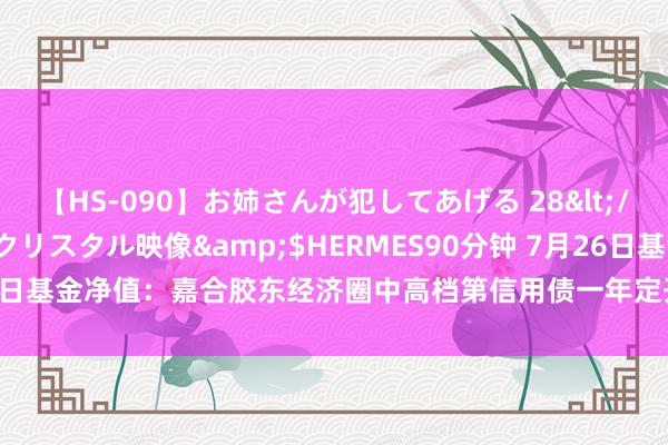 【HS-090】お姉さんが犯してあげる 28</a>2004-10-01クリスタル映像&$HERMES90分钟 7月26日基金净值：嘉合胶东经济圈中高档第信用债一年定开发起式最新净值1.0477