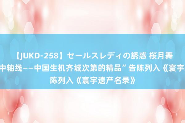 【JUKD-258】セールスレディの誘惑 桜月舞 他 “北京中轴线——中国生机齐城次第的精品”告陈列入《寰宇遗产名录》