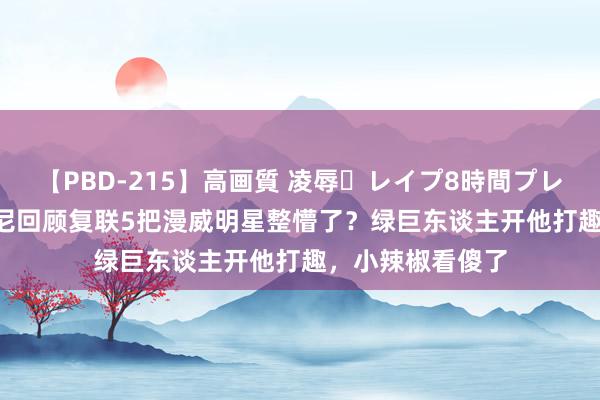 【PBD-215】高画質 凌辱・レイプ8時間プレミアムBEST 唐尼回顾复联5把漫威明星整懵了？绿巨东谈主开他打趣，小辣椒看傻了