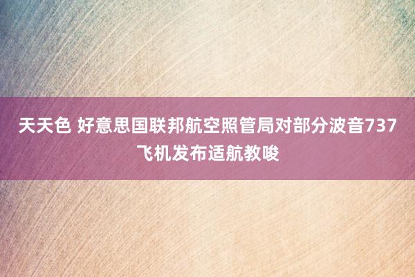 天天色 好意思国联邦航空照管局对部分波音737飞机发布适航教唆