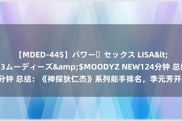 【MDED-445】パワー・セックス LISA</a>2005-08-13ムーディーズ&$MOODYZ NEW124分钟 总结：《神探狄仁杰》系列能手排名，李元芳开挂，六大蛇首王人上榜