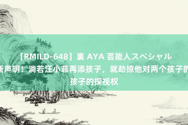 【RMILD-648】裏 AYA 芸能人スペシャル 大S最新声明！淌若汪小菲再添孩子，就劫掠他对两个孩子的探视权