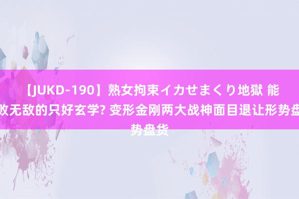 【JUKD-190】熟女拘束イカせまくり地獄 能击败无敌的只好玄学? 变形金刚两大战神面目退让形势盘货