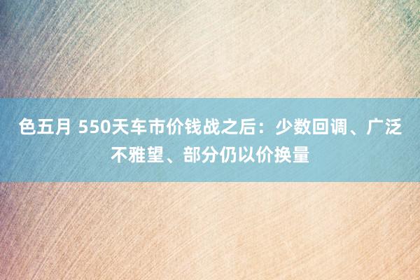 色五月 550天车市价钱战之后：少数回调、广泛不雅望、部分仍以价换量