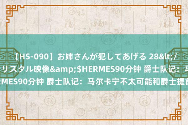 【HS-090】お姉さんが犯してあげる 28</a>2004-10-01クリスタル映像&$HERMES90分钟 爵士队记：马尔卡宁不太可能和爵士提前续约