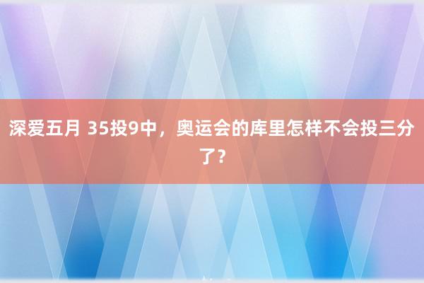 深爱五月 35投9中，奥运会的库里怎样不会投三分了？