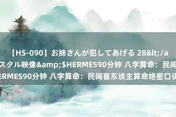 【HS-090】お姉さんが犯してあげる 28</a>2004-10-01クリスタル映像&$HERMES90分钟 八字算命：民间盲东谈主算命绝密口诀