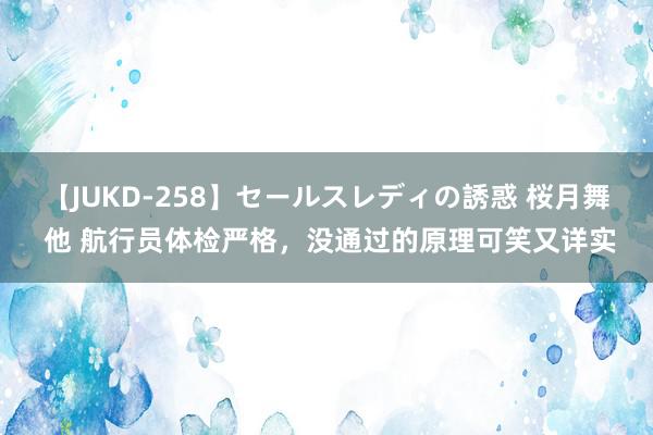 【JUKD-258】セールスレディの誘惑 桜月舞 他 航行员体检严格，没通过的原理可笑又详实