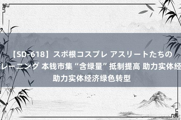 【SD-618】スポ根コスプレ アスリートたちの濡れ濡れトレーニング 本钱市集“含绿量”抵制提高 助力实体经济绿色转型