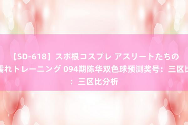【SD-618】スポ根コスプレ アスリートたちの濡れ濡れトレーニング 094期陈华双色球预测奖号：三区比分析