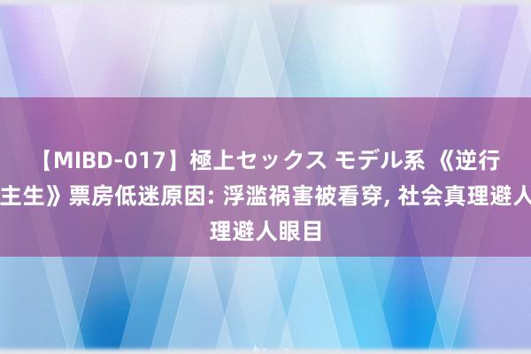 【MIBD-017】極上セックス モデル系 《逆行东谈主生》票房低迷原因: 浮滥祸害被看穿, 社会真理避人眼目