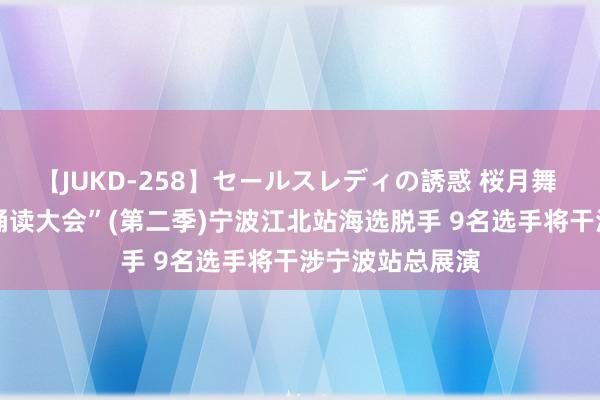 【JUKD-258】セールスレディの誘惑 桜月舞 他 “中华经典诵读大会”(第二季)宁波江北站海选脱手 9名选手将干涉宁波站总展演