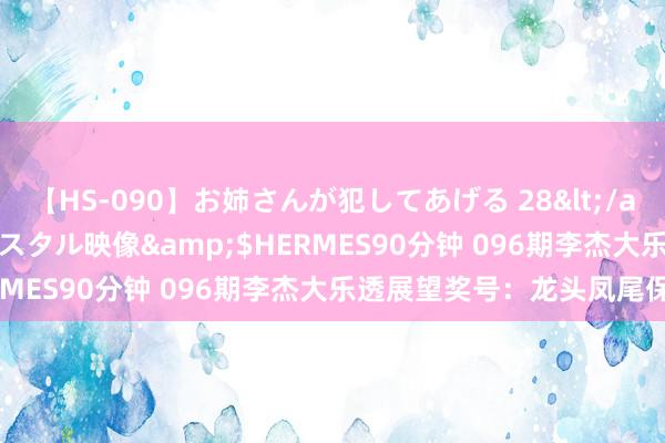 【HS-090】お姉さんが犯してあげる 28</a>2004-10-01クリスタル映像&$HERMES90分钟 096期李杰大乐透展望奖号：龙头凤尾保举