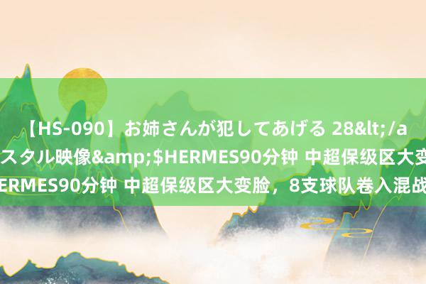 【HS-090】お姉さんが犯してあげる 28</a>2004-10-01クリスタル映像&$HERMES90分钟 中超保级区大变脸，8支球队卷入混战