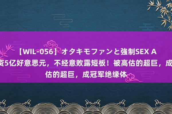 【WIL-056】オタキモファンと強制SEX AYA 生计薪资5亿好意思元，不经意败露短板！被高估的超巨，成冠军绝缘体