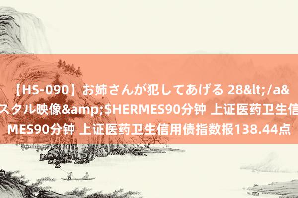 【HS-090】お姉さんが犯してあげる 28</a>2004-10-01クリスタル映像&$HERMES90分钟 上证医药卫生信用债指数报138.44点