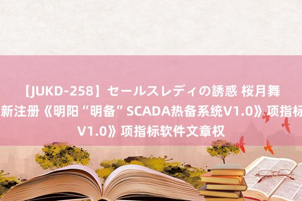 【JUKD-258】セールスレディの誘惑 桜月舞 他 明阳智能新注册《明阳“明备”SCADA热备系统V1.0》项指标软件文章权