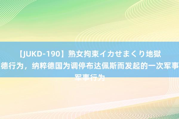 【JUKD-190】熟女拘束イカせまくり地獄 康拉德行为，纳粹德国为调停布达佩斯而发起的一次军事行为