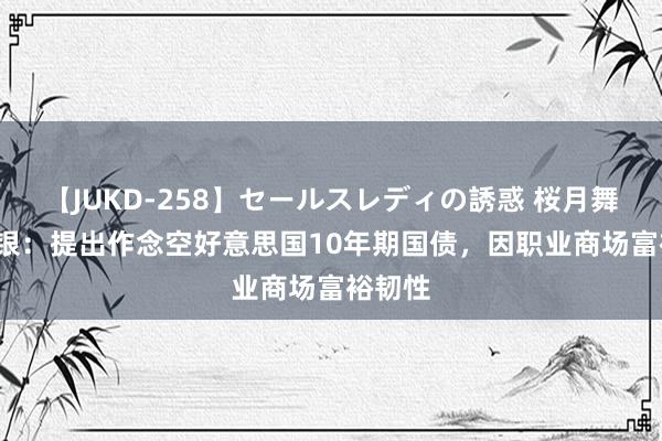 【JUKD-258】セールスレディの誘惑 桜月舞 他 德银：提出作念空好意思国10年期国债，因职业商场富裕韧性