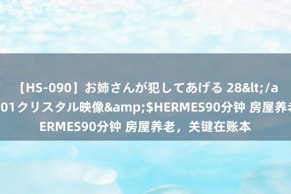 【HS-090】お姉さんが犯してあげる 28</a>2004-10-01クリスタル映像&$HERMES90分钟 房屋养老，关键在账本